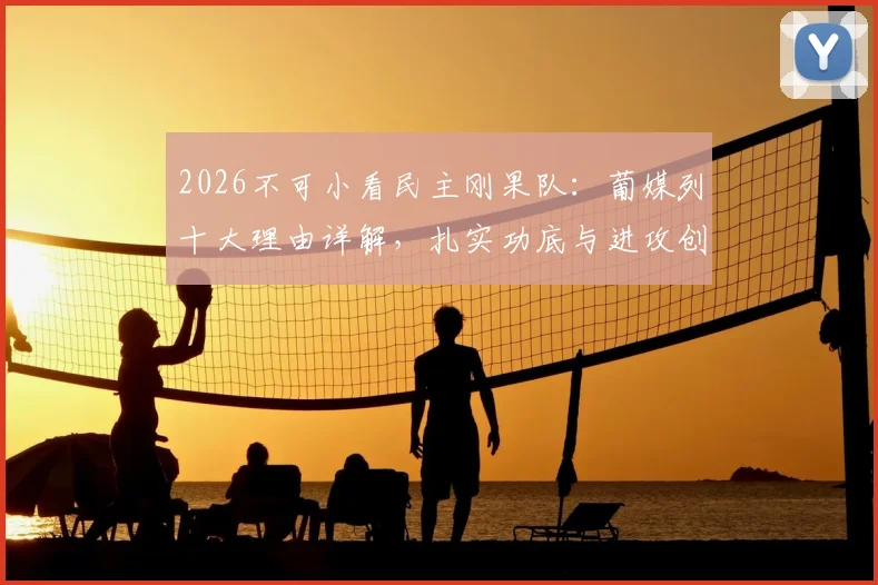 2026不可小看民主刚果队：葡媒列十大理由详解，扎实功底与进攻创造力成核心优势