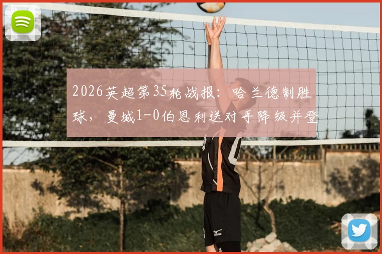 2026英超第35轮战报：哈兰德制胜球，曼城1-0伯恩利送对手降级并登顶积分榜，附全场集锦与赛后分析