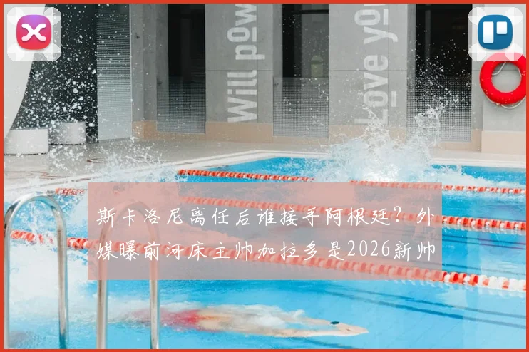 斯卡洛尼离任后谁接手阿根廷？外媒曝前河床主帅加拉多是2026新帅候选热门