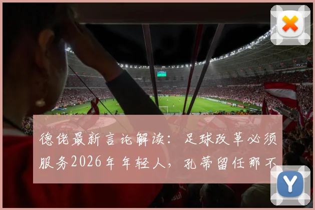 德佬最新言论解读：足球改革必须服务2026年年轻人，孔蒂留任那不勒斯前景深度分析