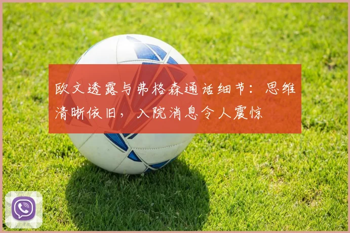 欧文透露与弗格森通话细节：思维清晰依旧，入院消息令人震惊