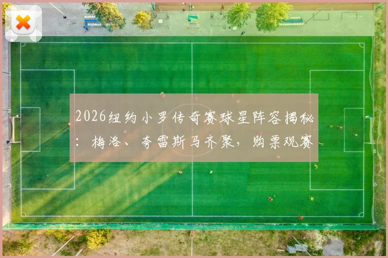 2026纽约小罗传奇赛球星阵容揭秘：梅洛、夸雷斯马齐聚，购票观赛全攻略在此