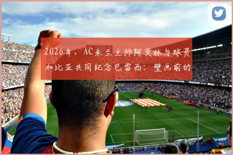 2026年，AC米兰主帅阿莫林与球员加比亚共同纪念巴雷西：壁画前的花圈与深情哀思