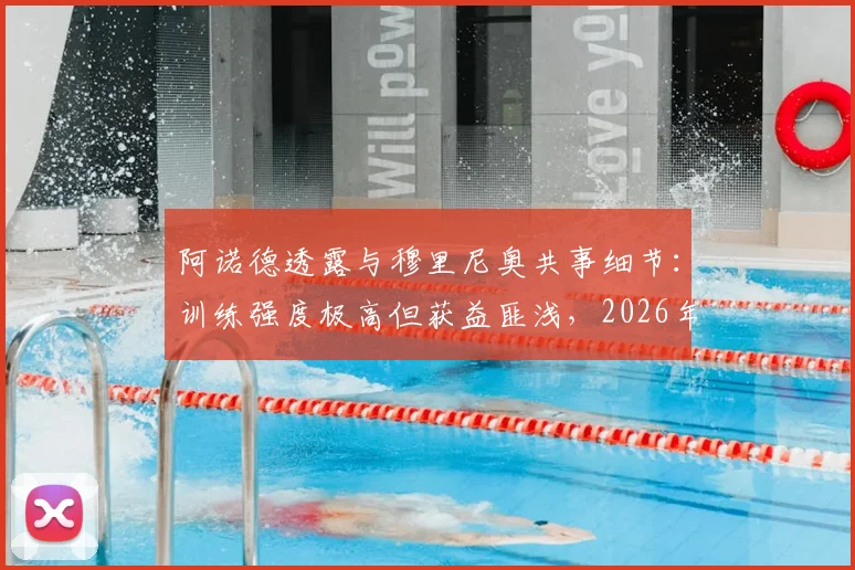 阿诺德透露与穆里尼奥共事细节：训练强度极高但获益匪浅，2026年回顾这段特殊经历