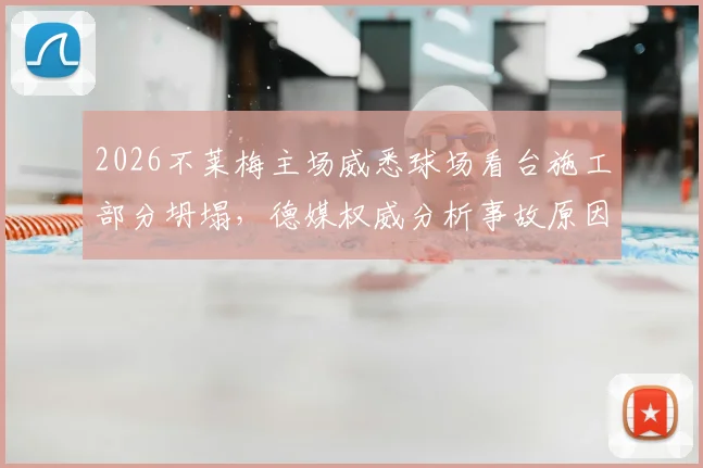 2026不莱梅主场威悉球场看台施工部分坍塌，德媒权威分析事故原因、维修进度及对新赛季德甲影响