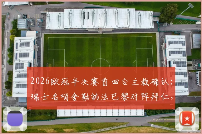 2026欧冠半决赛首回合主裁确认：瑞士名哨舍勒执法巴黎对阵拜仁，过往执法数据全解析