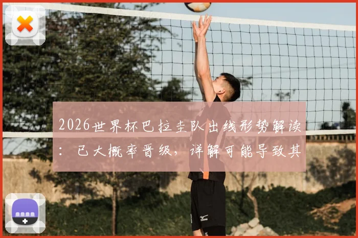 2026世界杯巴拉圭队出线形势解读：已大概率晋级，详解可能导致其出局的极端条件