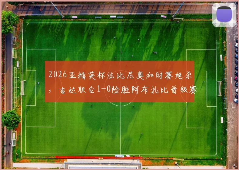 2026亚精英杯法比尼奥加时赛绝杀，吉达联合1-0险胜阿布扎比晋级赛点复盘