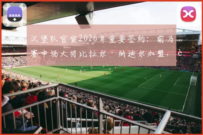 汉堡队官宣2026年重要签约：前马赛中场大将比拉尔·纳迪尔加盟，获长约锁定未来竞争力