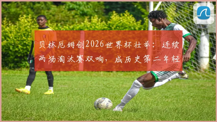 贝林厄姆创2026世界杯壮举:连续两场淘汰赛双响,成历史第二年轻仅次球王贝利