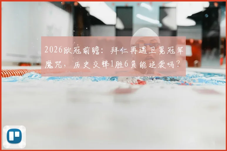 2026欧冠前瞻:拜仁再遇卫冕冠军魔咒,历史交锋1胜6负能逆袭吗?