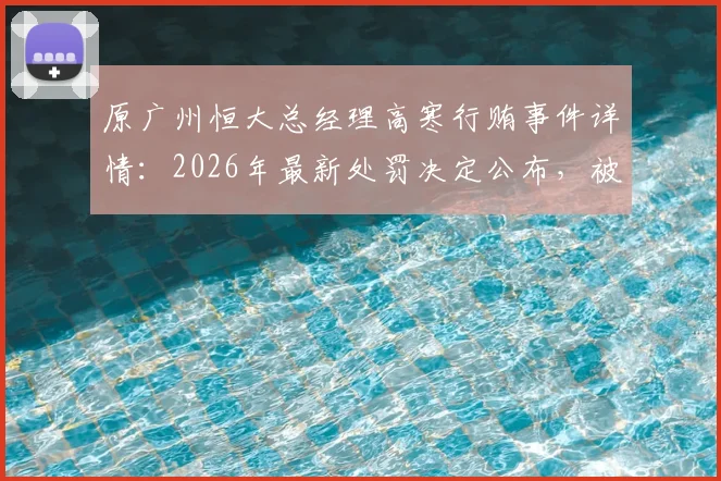 原广州恒大总经理高寒行贿事件详情：2026年最新处罚决定公布，被禁足五年背后原因解读