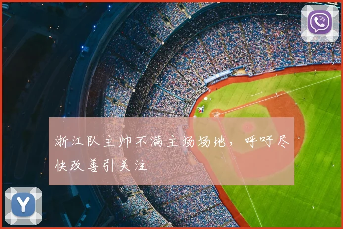 浙江队主帅不满主场场地,呼吁尽快改善引关注
