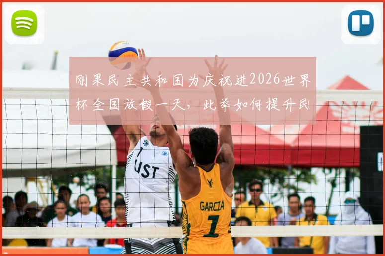 刚果民主共和国为庆祝进2026世界杯全国放假一天，此举如何提升民族自豪感与国家凝聚力？