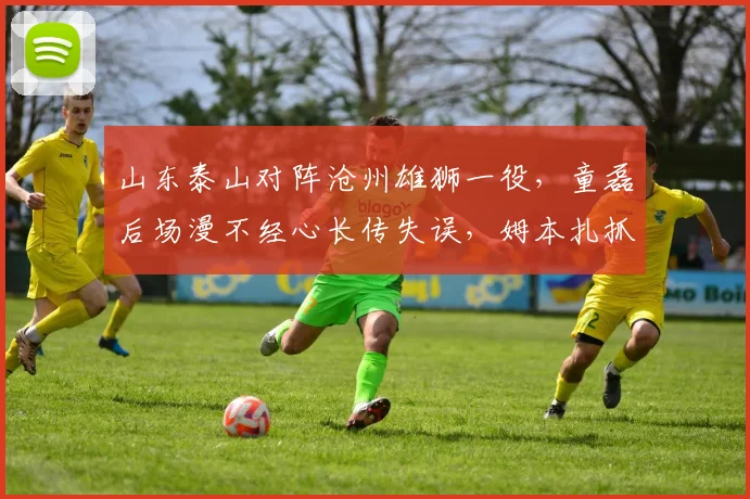 山东泰山对阵沧州雄狮一役，童磊后场漫不经心长传失误，姆本扎抓住机会轰入惊天世界波，2026赛季半场即梅开二度！