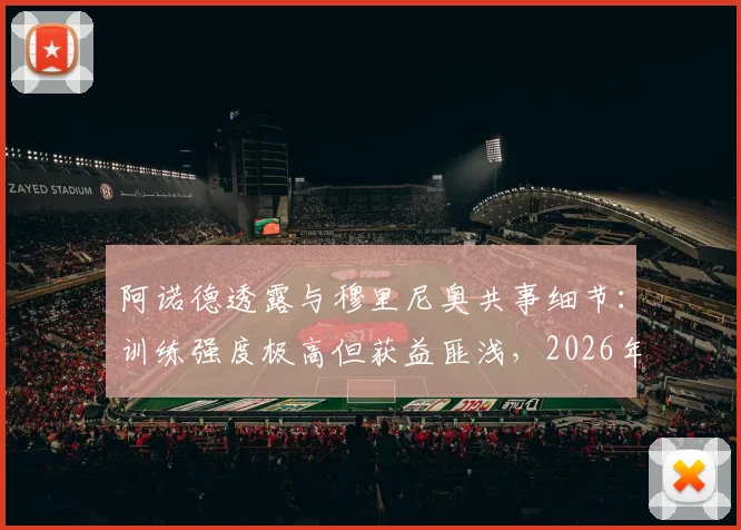 阿诺德透露与穆里尼奥共事细节：训练强度极高但获益匪浅，2026年回顾这段特殊经历