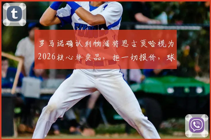 罗马诺确认利物浦将恩古莫哈视为2026核心非卖品，拒一切报价，球员未来计划全面解析
